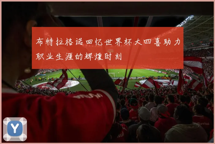 布特拉格诺回忆世界杯大四喜助力职业生涯的辉煌时刻