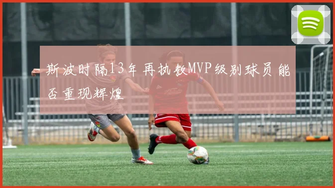 斯波时隔13年再执教MVP级别球员能否重现辉煌