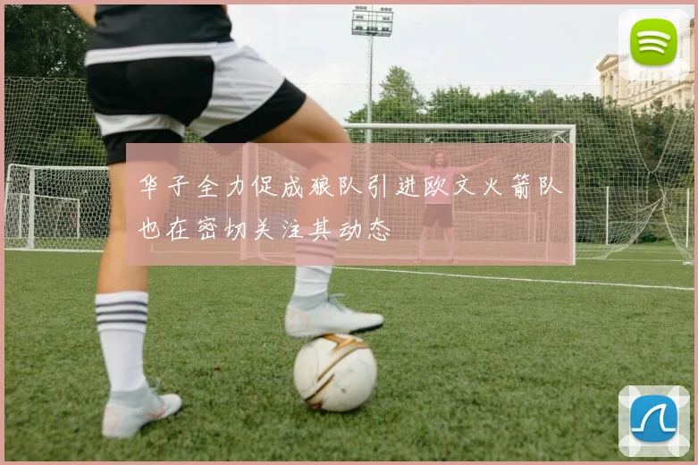 华子全力促成狼队引进欧文火箭队也在密切关注其动态