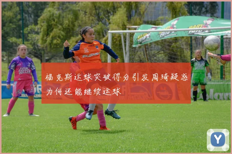 福克斯运球突破得分引发周琦疑惑为何还能继续运球